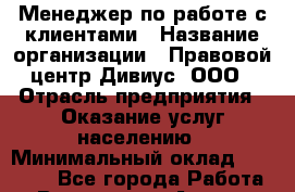 Менеджер по работе с клиентами › Название организации ­ Правовой центр Дивиус, ООО › Отрасль предприятия ­ Оказание услуг населению › Минимальный оклад ­ 70 000 - Все города Работа » Вакансии   . Адыгея респ.,Адыгейск г.